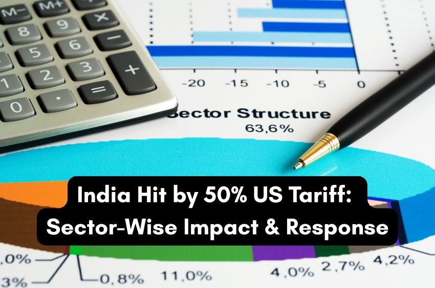 India Hit by 50% US Tariff Sector-Wise Impact & Response